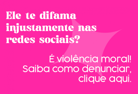 Imagem com o fundo rosa e o texto "Ele te difama injustamente nas redes sociais ? É violência moral. Saiba como denunciar, clique aqui."