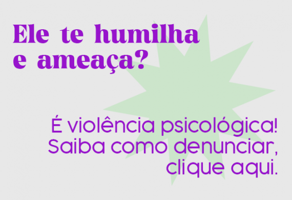 Imagem com o fundo cinza e o texto "Ele te humilha e ameaça? É violência psicológica. Saiba como denunciar, clique aqui."
