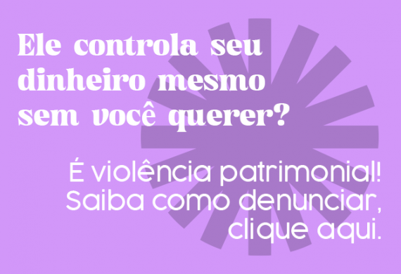 Imagem com o fundo lilás e o texto "Ele controla seu dinheiro mesmo sem você querer? É violência patrimonial. Saiba como denunciar, clique aqui."