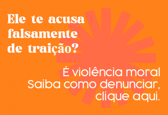 Imagem com o fundo laranja e o texto "Ele te acusa falsamente de traição? É violência moral. Saiba como denunciar, clique aqui."